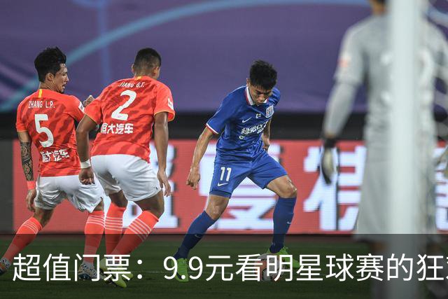 超值门票：9.9元看明星球赛的狂欢盛宴！
