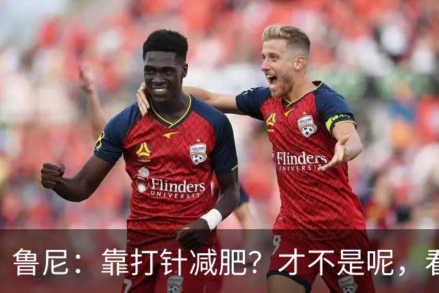 鲁尼：靠打针减肥？才不是呢，看看我的酒杯和训练计划！